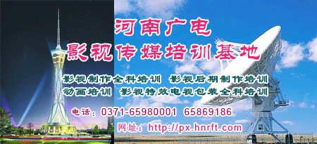 影視制作全科培訓 影視后期制作全科培訓 動畫培訓 河南廣電影視傳媒培訓基地 電話：0371-65980001